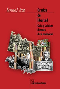 GRADOS DE LIBERTAD CUBA Y LUISIANA DESPUÉS DE LA ESCLAVITUD - Rebecca J. Scott