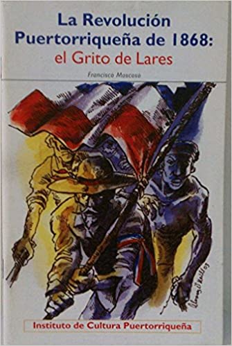 LA REVOLUCIÓN PUERTORRIQUEÑA DE 1868: EL GRITO DE LARES - Francisco Moscoso