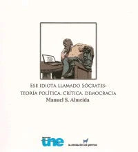 ESE IDIOTA LLAMADO SÓCRATES: TEORÍA POLÍTICA, CRÍTICA, DEMOCRACIA - Manuel S. Almeida