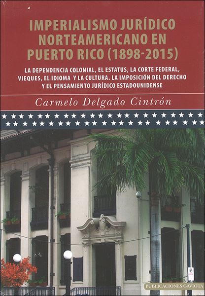 IMPERIALISMO JURÍDICO NORTEAMERICANO EN PUERTO RICO (1898-2015) - Carmelo Delgado Cintrón