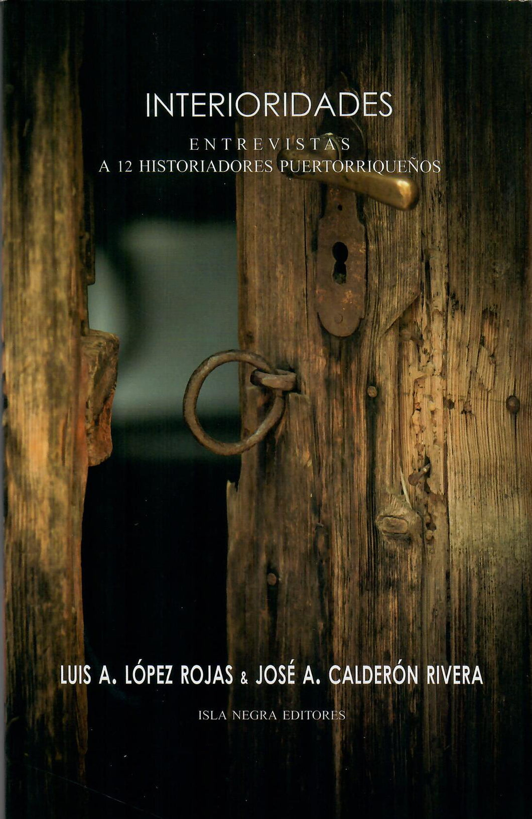 INTERIORIDADES. ENTREVISTAS A 12 HISTORIADORES PUERTORRIQUEÑOS - Luis A. López Rojas y José A. Calderón Rivera