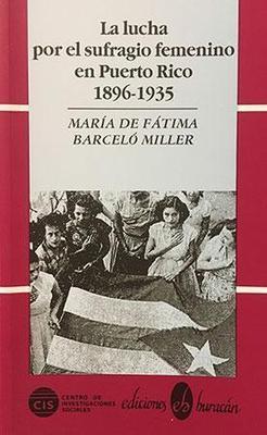 LA LUCHA POR EL SUFRAGIO FEMENINO EN PUERTO RICO 1896-1935 - María de Fátima Barceló Miller
