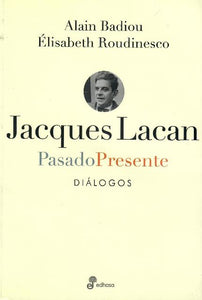 JACQUES LACAN, PASADO PRESENTE: DIÁLOGOS - Alain Badiou y Élisabeth Roudinesco