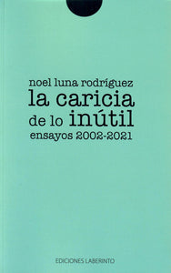 LA CARICIA DE LO INÚTIL (ENSAYOS 2002-2021) - Noel Luna Rodríguez
