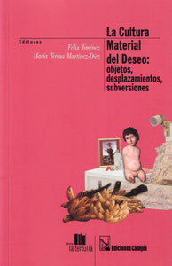 LA CULTURA MATERIAL DEL DESEO: OBJETOS, DESPLAZAMIENTOS, SUBVERSIONES - Félix Jiménez y María Teresa Martínez-Díez (Editores)