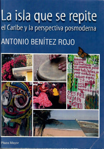 LA ISLA QUE SE REPITE: EL CARIBE Y LA PERSPECTIVA POSMODERNA - Antonio Benítez Rojo