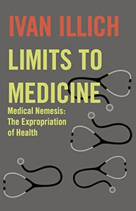 LIMITS TO MEDICINE: MEDICAL NEMESIS - THE EXPROPRIATION OF HEALTH - Ivan Illich