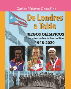 DE LONDRES A TOKIO: JUEGOS OLÍMPICOS: UNA MIRADA DESDE PUERTO RICO 1948-2020 - Carlos Uriarte González