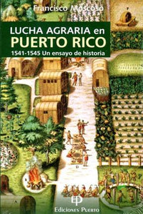 LUCHA AGRARIA EN PUERTO RICO 1541-1545: UN ENSAYO DE HISTORIA - Francisco Moscoso