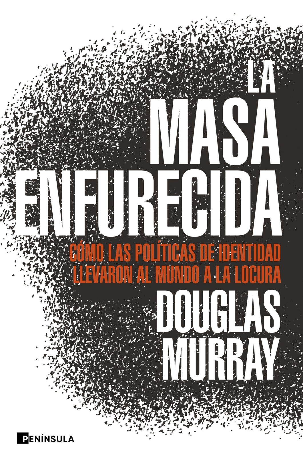 LA MASA ENFURECIDA: CÓMO LAS POLÍTICA DE IDENTIDAD LLEVARON AL MUNDO A LA LOCURA - Douglas Murray