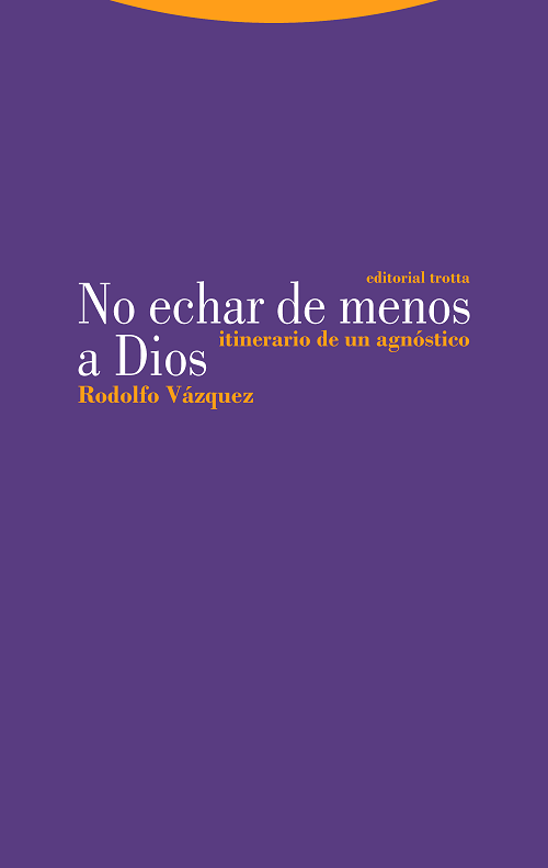 NO ECHAR DE MENOS A DIOS: ITINERARIO DE UN AGNÓSTICO - Rodolfo Vázquez