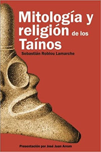 MITOLOGÍA Y RELIGIÓN DE LOS TAÍNOS - Sebastián Robiou Lamarche