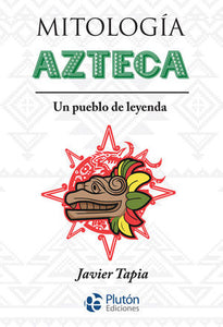 MITOLOGÍA AZTECA: UN PUEBLO DE LEYENDA - Javier Tapia