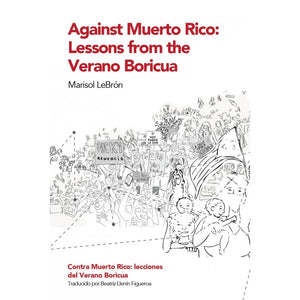 AGAINST MUERTO RICO: LESSONS FROM THE VERANO BORICUA/ CONTRA MUERTO RICO: LECCIONES DEL VERANO BORICUA - Marisol LeBrón