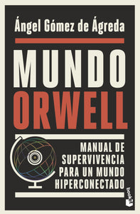 MUNDO ORWELL: MANUAL DE SUPERVIVENCIA PARA UN MUNDO HIPERCONECTADO - Ángel Gómez de Ágreda
