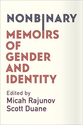 NONBINARY: MEMOIRS OF GENDER AND IDENTITY - Edited by Micah Rajunov and Scott Duane