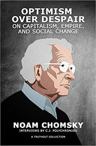 OPTIMISM OVER DESPAIR: ON CAPITALISM, EMPIRE, AND SOCIAL CHANGE - Noam Chomsky Interviews by C.J. Polycheoniou