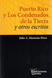 PUERTO RICO Y LOS CONDENADOS DE LA TIERRA Y OTROS ESCRITOS - Julio A. Muriente Pérez