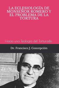 LA ECLESIOLOGÍA DE MONSEÑOR ROMERO Y EL PROBLEMA DE LA TORTURA - Francisco J. Concepción
