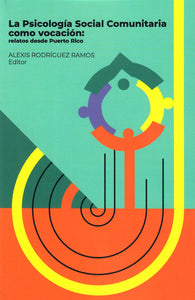 LA PSICOLOGÍA SOCIAL COMUNITARIA COMO VOCACIÓN: RELATOS DESDE PUERTO RICO - Editor: Alexis Rodríguez Ramos