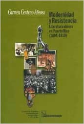 MODERNIDAD Y RESISTENCIA LITERATURA OBRERA EN PUERTO RICO (1898-1910) - Carmen Centeno Añeses