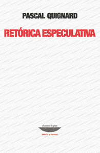 RETÓRICA ESPECULATIVA - Pascal Quignard