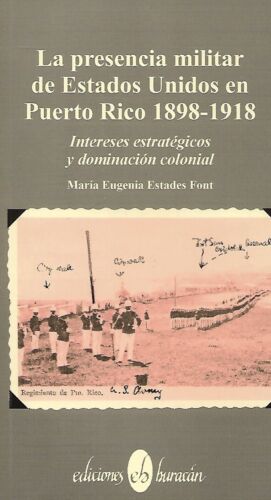 LA PRESENCIA MILITAR DE ESTADOS UNIDOS EN PUERTO RICO (1898 - 1918) : INTERESES ESTRATÉGICOS Y DOMINACIÓN CULTURAL - María Eugenia Estades Font