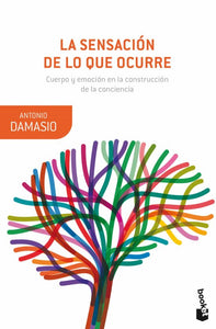 LA SENSACIÓN DE LO QUE OCURRE: CUERPO Y EMOCIÓN EN LA CONSTRUCCIÓN DE LA CONCIENCIA - Antonio Damasio