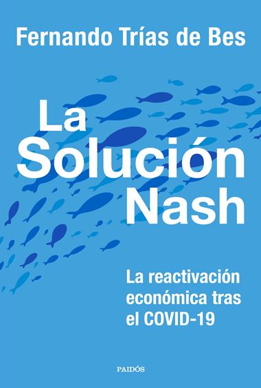 LA SOLUCIÓN NASH: LA REACTIVACIÓN ECONÓMICA TRAS EL COVID-19 - Fernando Trías de Bes