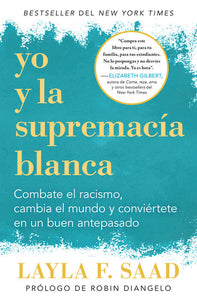 YO Y LA SUPREMACÍA BLANCA: COMBATE EL RACISMO, CAMBIA EL MUNDO Y CONVIÉRTETE EN UN BUEN ANTEPASADO - Layla F. Saad