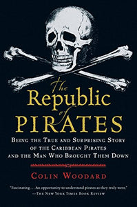 THE REPUBLIC OF PIRATES: BEING THE TRUE AND SURPRISING STORY OF THE CARIBBEAN PIRATES AND THE MAN WHO BROUGHT THEM DOWN - Colin Woodard