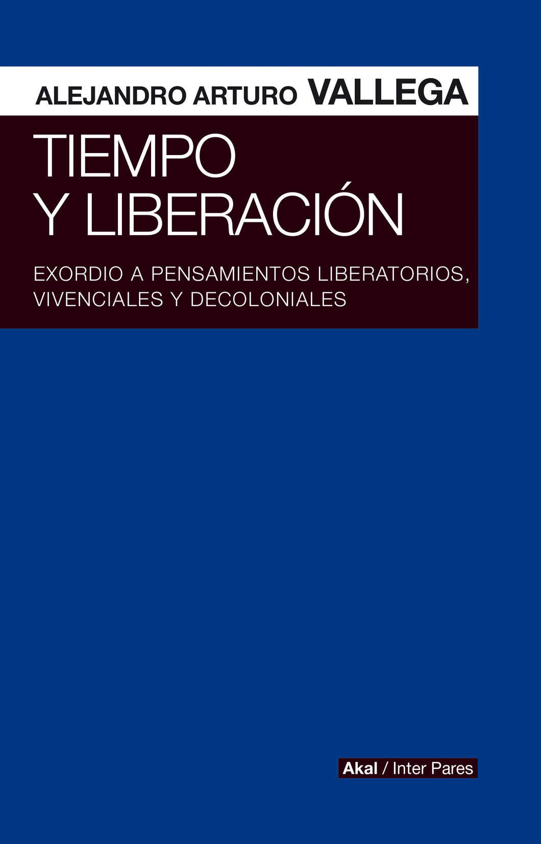 TIEMPO Y LIBERACIÓN: EXORDIO A PENSAMIENTOS LIBERATORIOS, VIVENCIALES Y DECOLONIALES - Alejandro Arturo Vallega