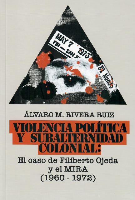 VIOLENCIA POLÍTICA Y SUBALTERNIDAD COLONIAL: EL CASO DE FILIBERTO OJEDA Y EL MIRA (1960-1972) - Álvaro M. Rivera Ruiz