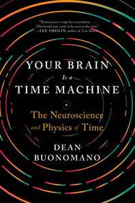 YOUR BRAIN IS A TIME MACHINE: THE NEUROSCIENCE AND PHYSICS OF TIME - Dean Buonomano
